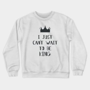 I Just Can't Wait to be King! Crewneck Sweatshirt